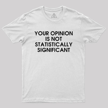 Your Opinion is not Statistically Significant Geek T-Shirt