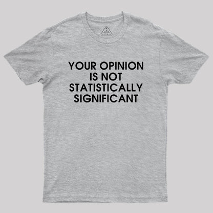 Your Opinion is not Statistically Significant Geek T-Shirt