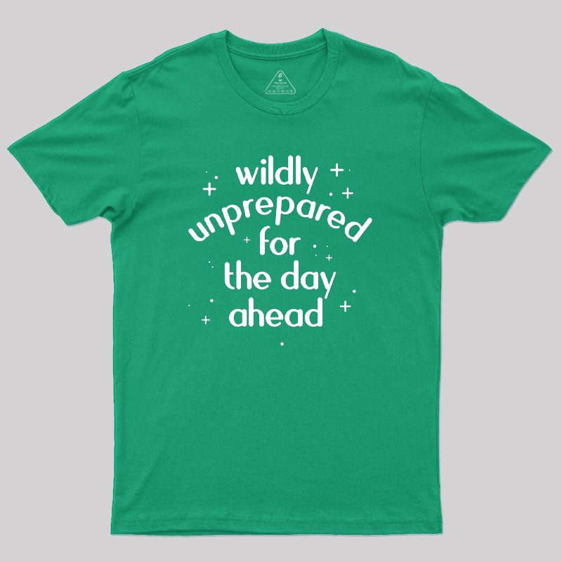 Wildly Unprepared for the Day Ahead Geek T-Shirt