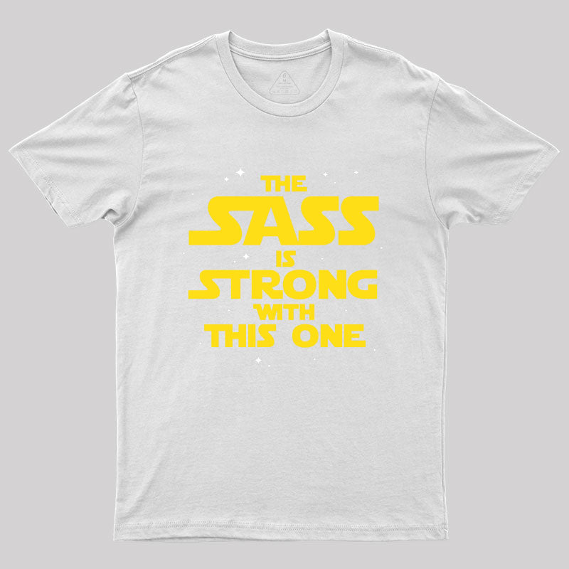 The Sass Is Strong With This One Geek T-Shirt