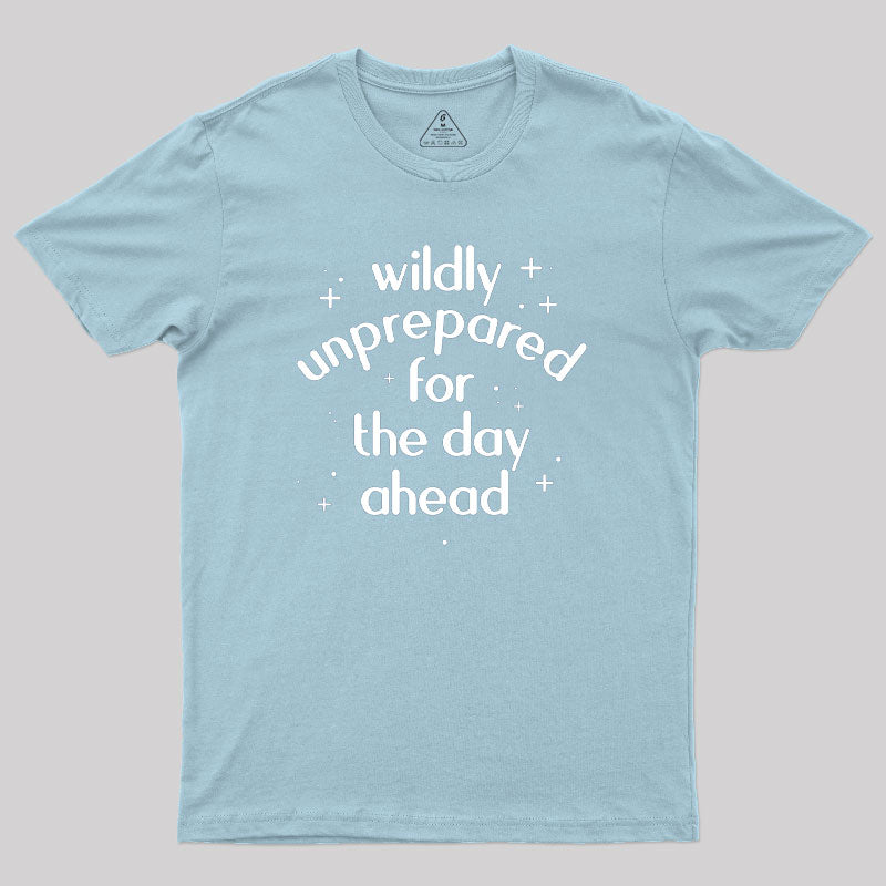 Wildly Unprepared for the Day Ahead Geek T-Shirt