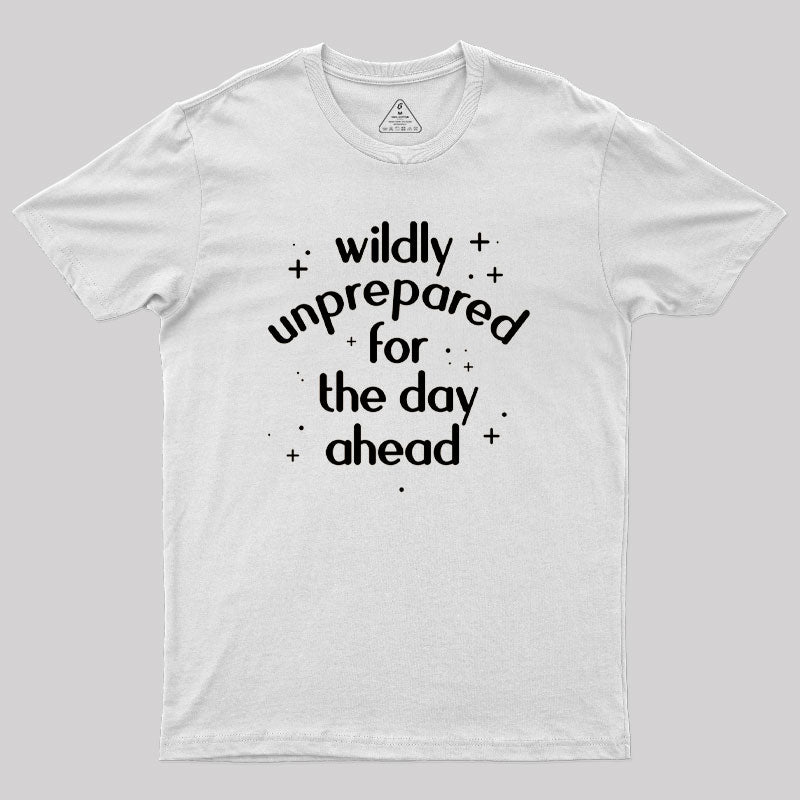 Wildly Unprepared for the Day Ahead Geek T-Shirt