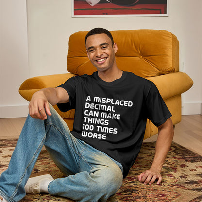 A misplaced decimal can make things 100 times worse Geek T-Shirt