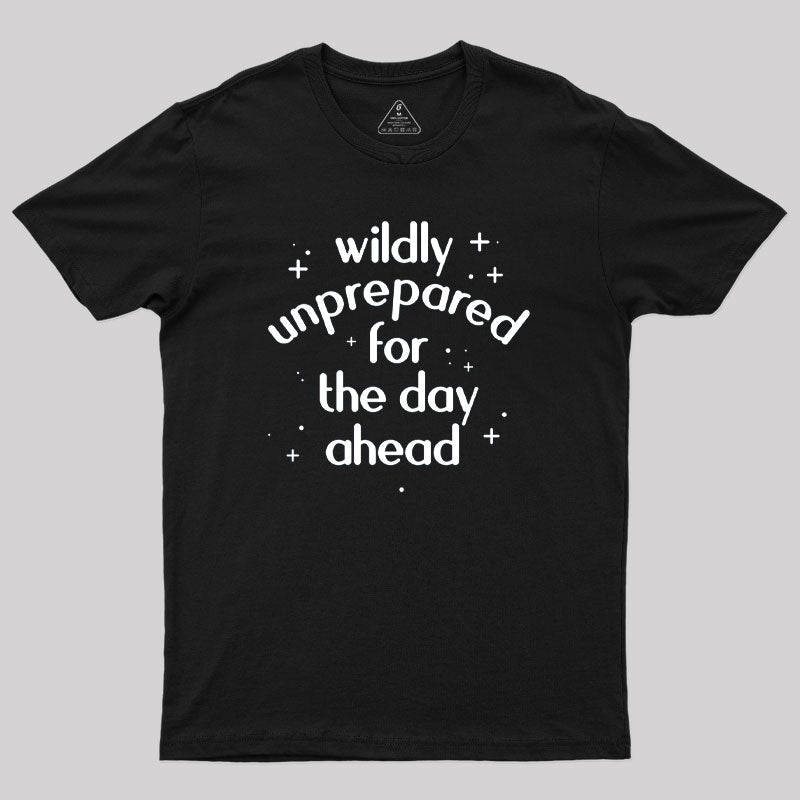 Wildly Unprepared for the Day Ahead Geek T-Shirt