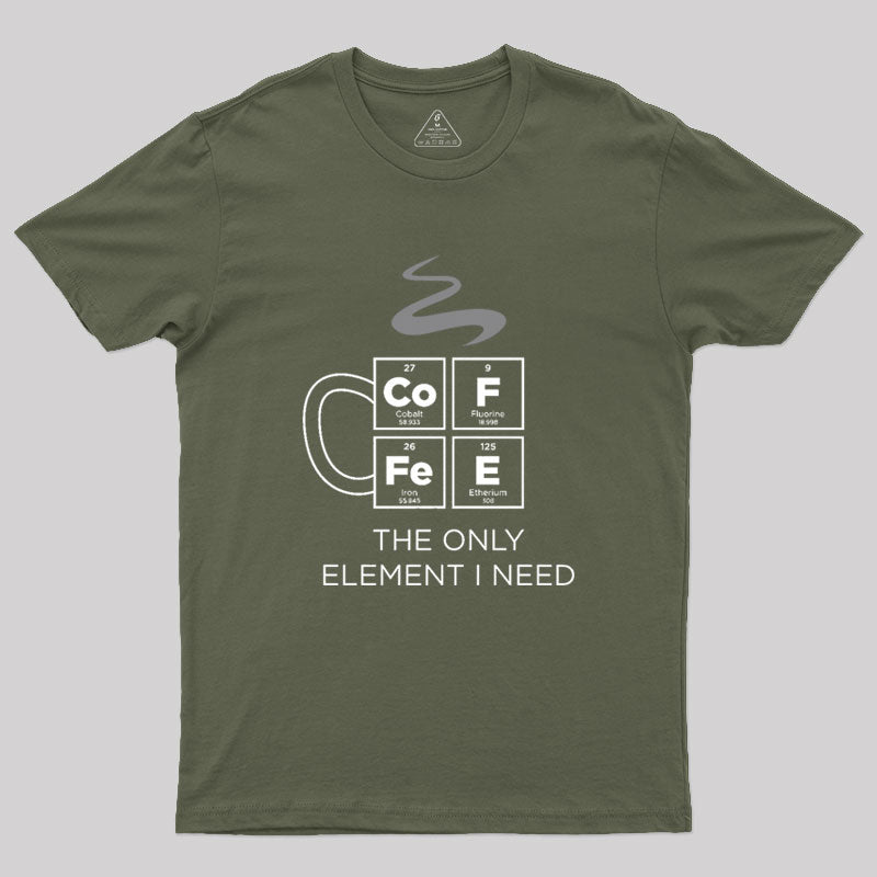 COFFEE The Only Element I Need Periodic Table of Elements Geek T-Shirt