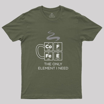 COFFEE The Only Element I Need Periodic Table of Elements Geek T-Shirt