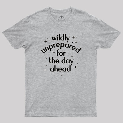 Wildly Unprepared for the Day Ahead Geek T-Shirt