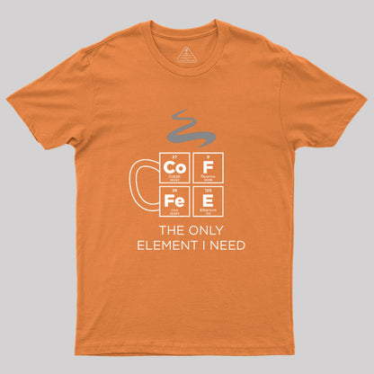 COFFEE The Only Element I Need Periodic Table of Elements Geek T-Shirt