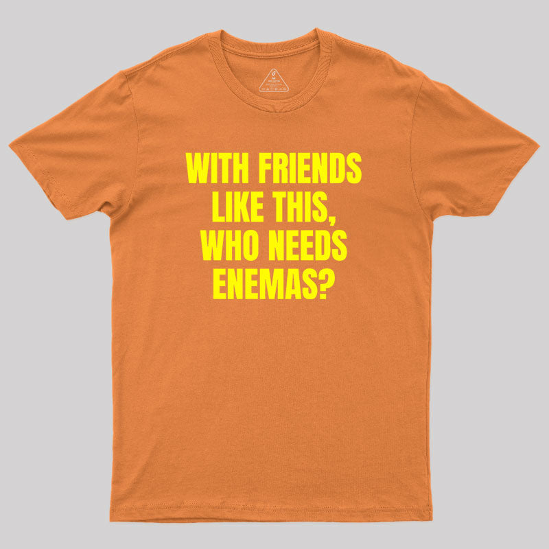 With Friends Like These Who Needs Enemies Geek T-Shirt