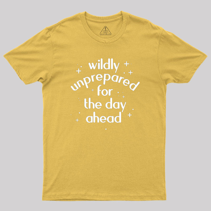 Wildly Unprepared for the Day Ahead Geek T-Shirt