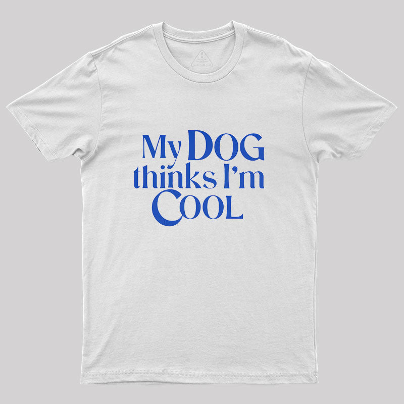 My Dog Thinks I'm Cool Geek T-Shirt