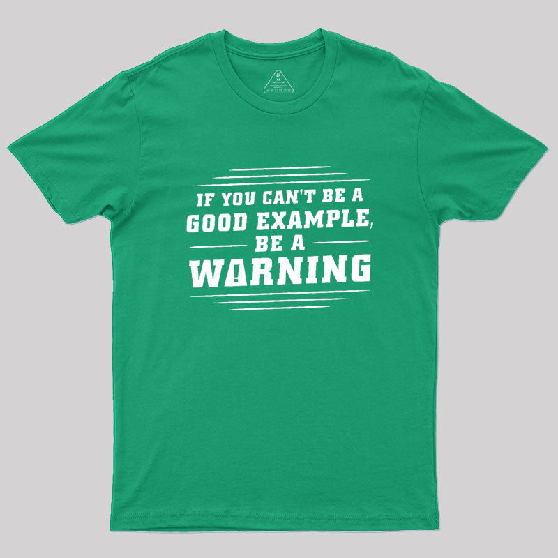 If You Can't Be A Good Example, Be A Warning Geek T-Shirt