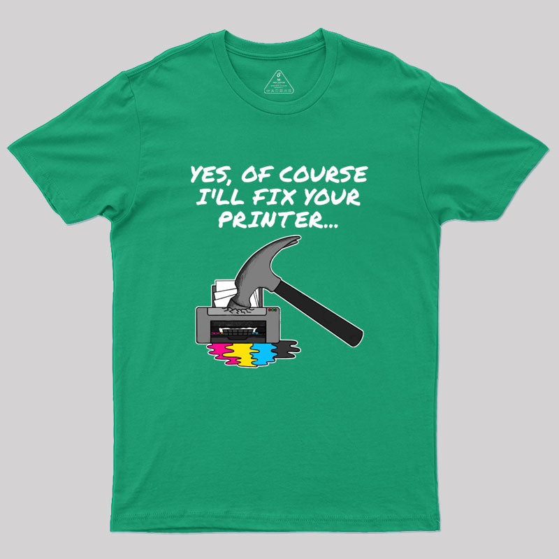 Yes Of Course I'll Fix Your Printer Geek T-Shirt