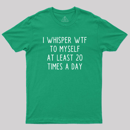 I Whisper WTF to Myself at Least 20 Times a Day Geek T-Shirt