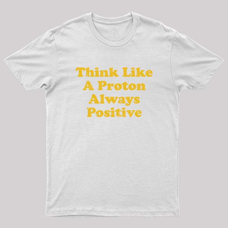 Think Like A Proton Always Positive Geek T-Shirt