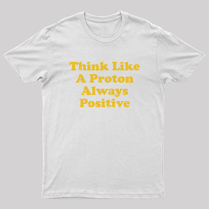 Think Like A Proton Always Positive Geek T-Shirt