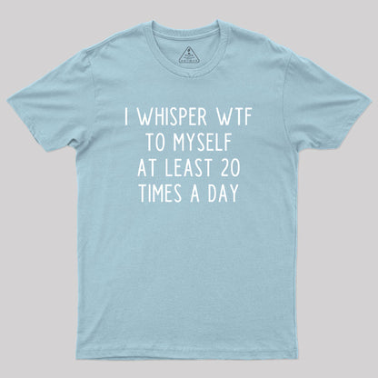 I Whisper WTF to Myself at Least 20 Times a Day Geek T-Shirt