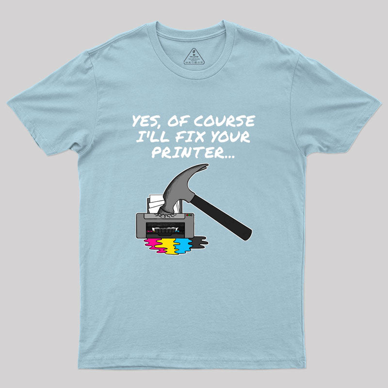 Yes Of Course I'll Fix Your Printer Geek T-Shirt