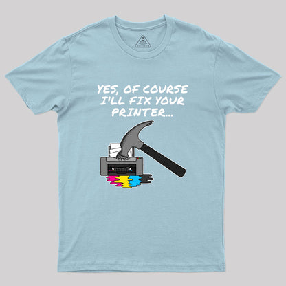 Yes Of Course I'll Fix Your Printer Geek T-Shirt