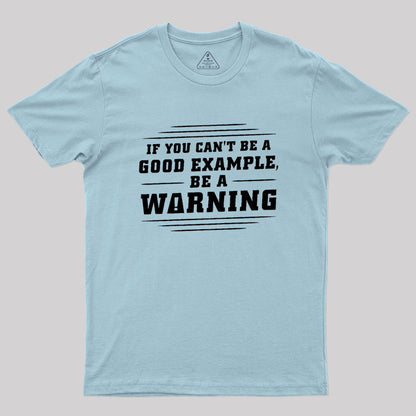 If You Can't Be A Good Example, Be A Warning Geek T-Shirt