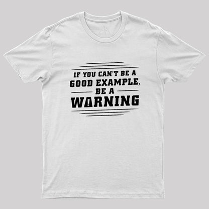 If You Can't Be A Good Example, Be A Warning Geek T-Shirt