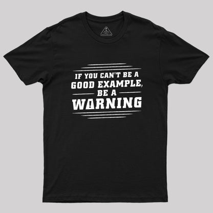 If You Can't Be A Good Example, Be A Warning Geek T-Shirt