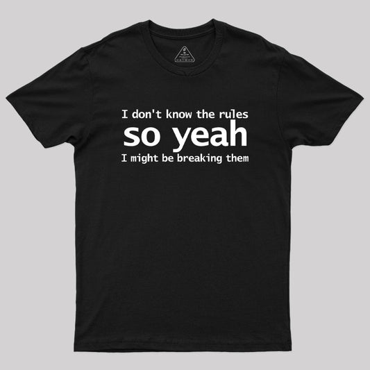 I Dont Know The Rules So Yeah I Might Be Breaking Them Geek T-Shirt