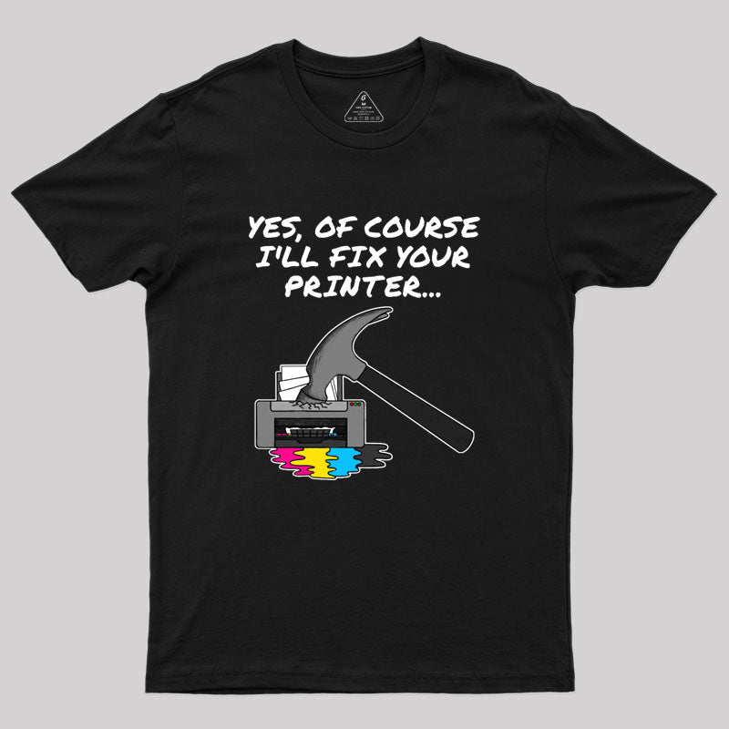 Yes Of Course I'll Fix Your Printer Geek T-Shirt