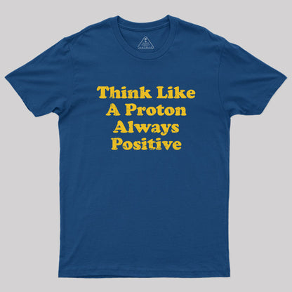 Think Like A Proton Always Positive Geek T-Shirt