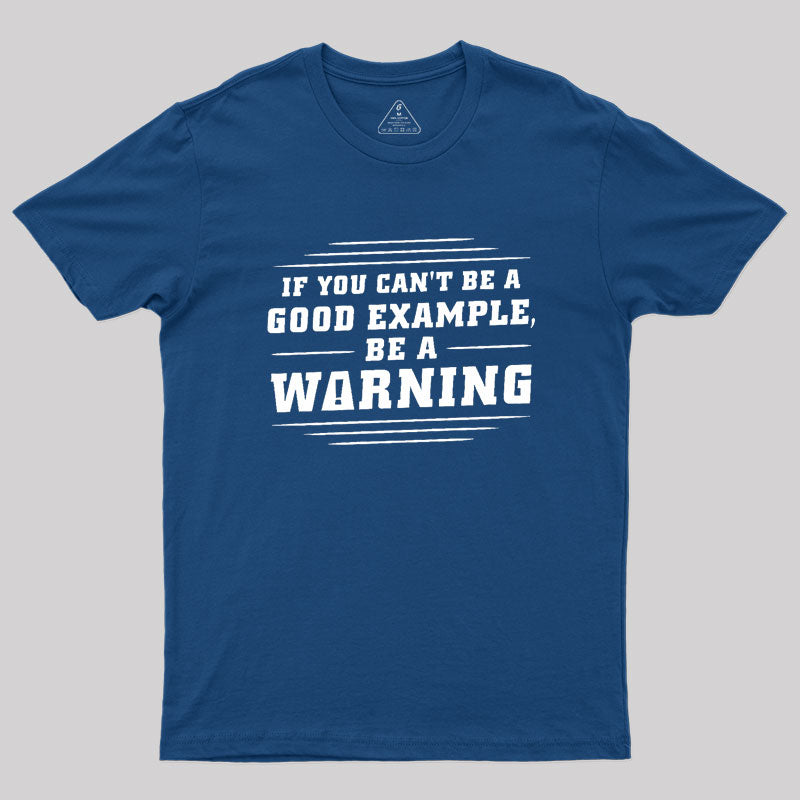 If You Can't Be A Good Example, Be A Warning Geek T-Shirt