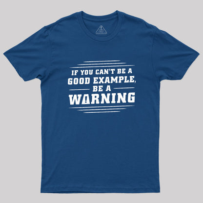 If You Can't Be A Good Example, Be A Warning Geek T-Shirt