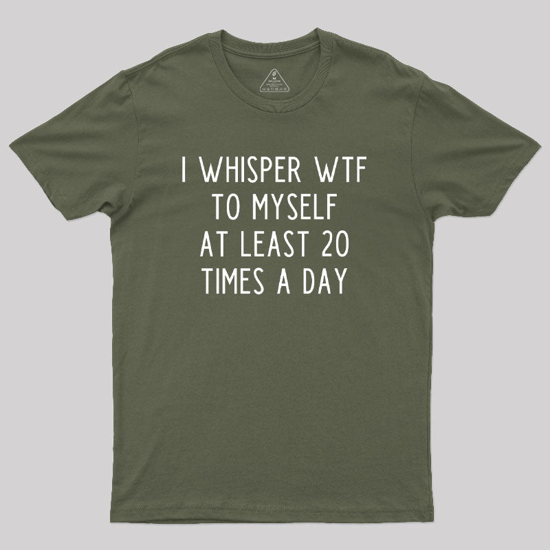 I Whisper WTF to Myself at Least 20 Times a Day Geek T-Shirt