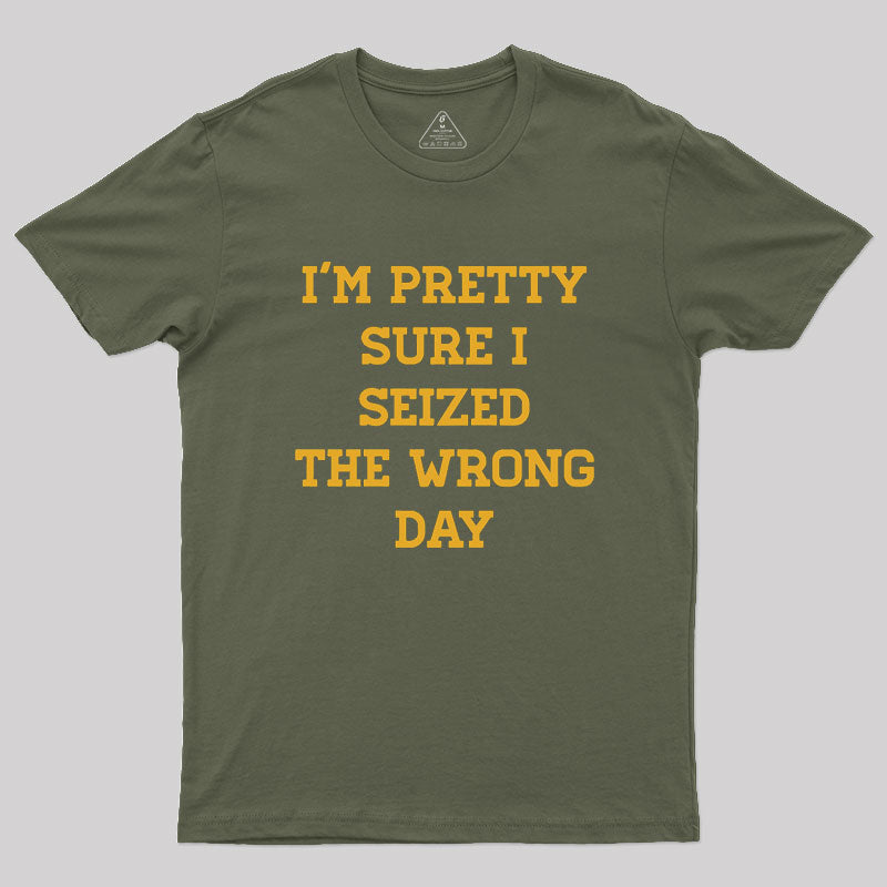 I'm Pretty Sure I Seized The Wrong Day Geek T-Shirt