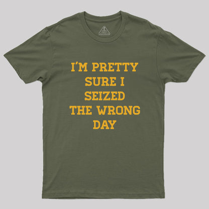 I'm Pretty Sure I Seized The Wrong Day Geek T-Shirt