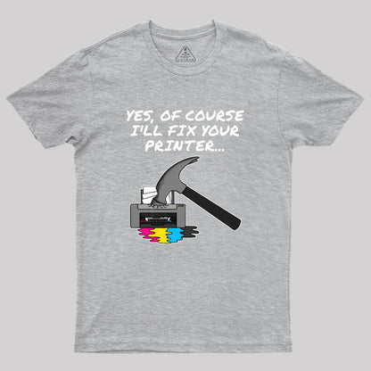 Yes Of Course I'll Fix Your Printer Geek T-Shirt