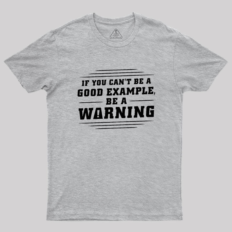 If You Can't Be A Good Example, Be A Warning Geek T-Shirt