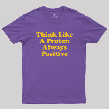 Think Like A Proton Always Positive Geek T-Shirt