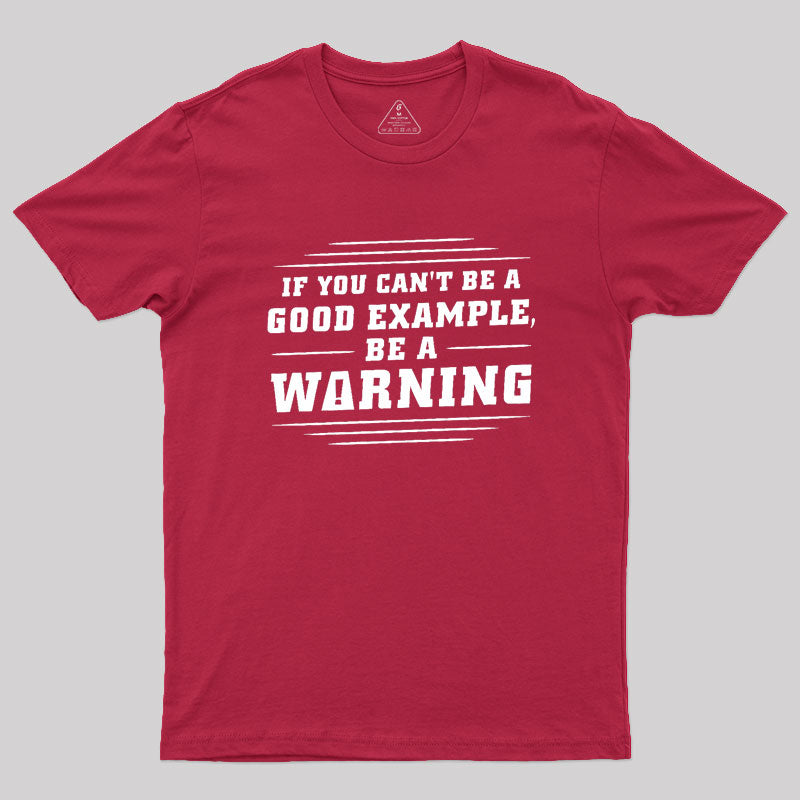 If You Can't Be A Good Example, Be A Warning Geek T-Shirt