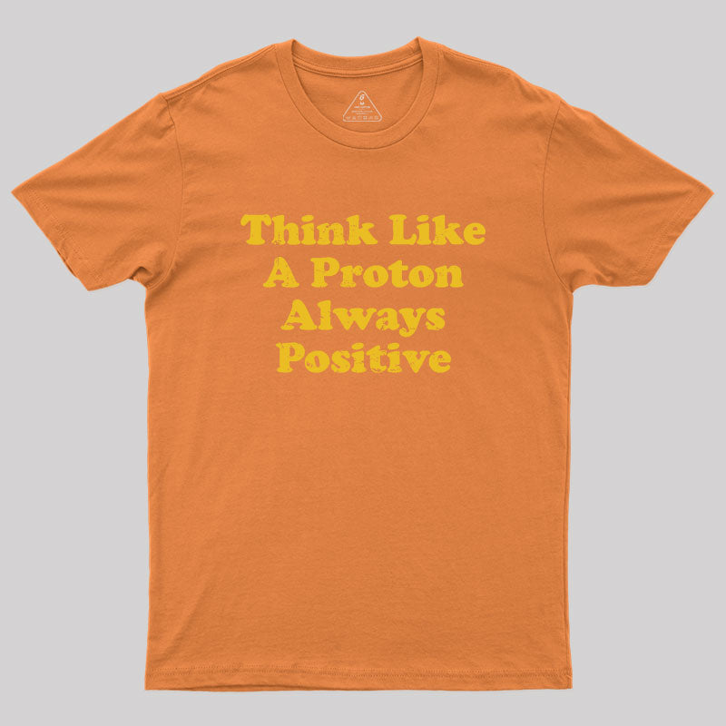 Think Like A Proton Always Positive Geek T-Shirt