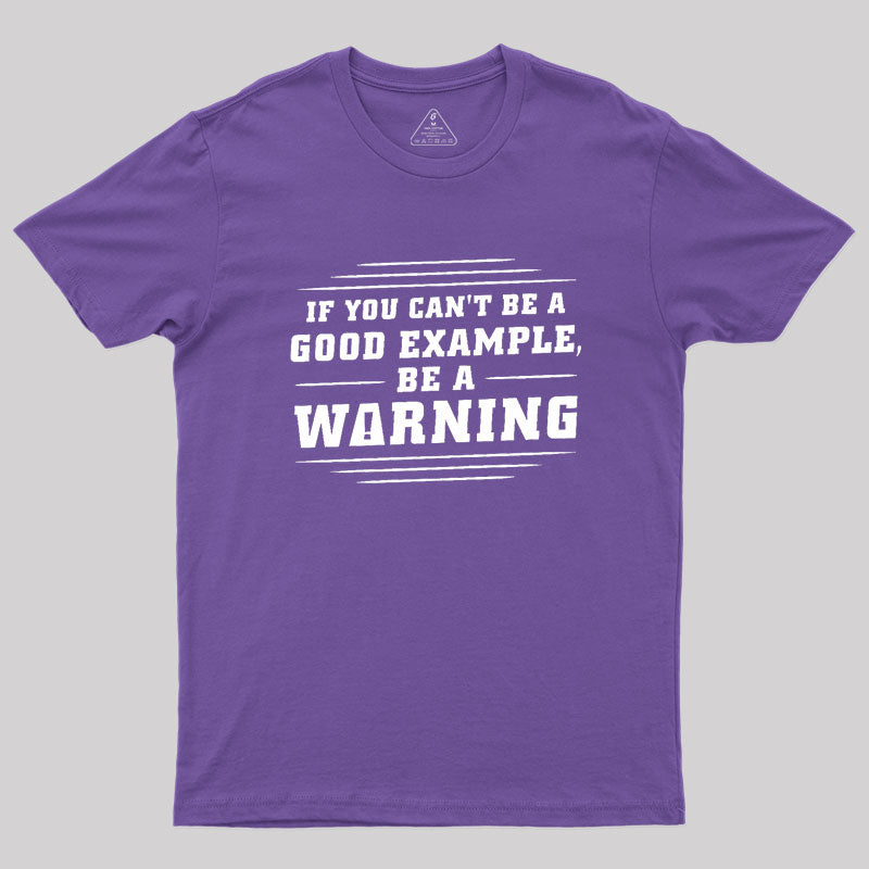 If You Can't Be A Good Example, Be A Warning Geek T-Shirt