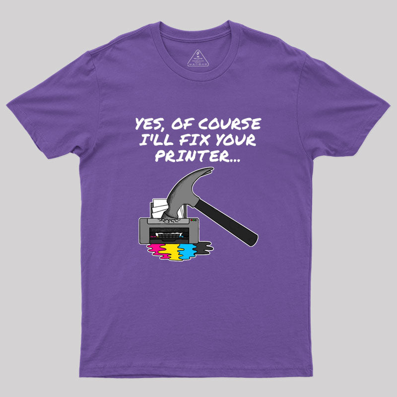 Yes Of Course I'll Fix Your Printer Geek T-Shirt