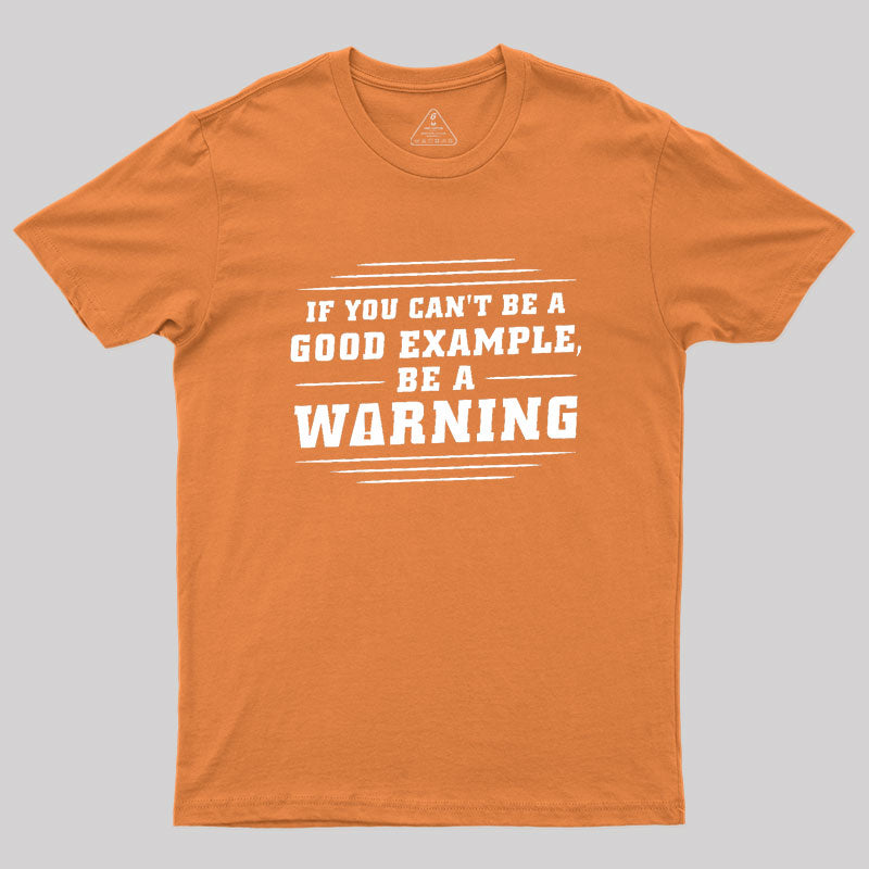 If You Can't Be A Good Example, Be A Warning Geek T-Shirt