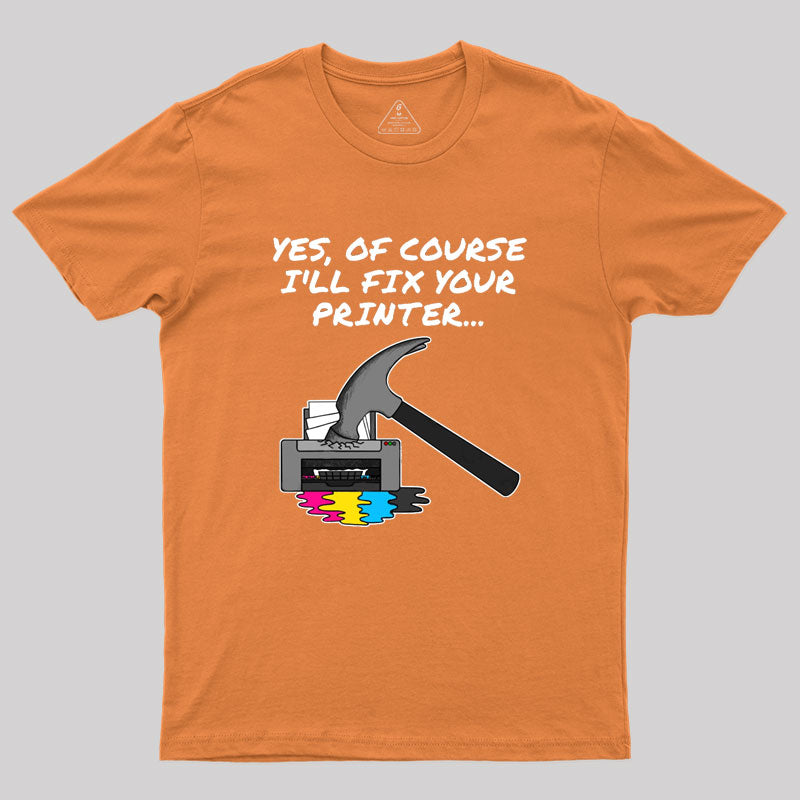 Yes Of Course I'll Fix Your Printer Geek T-Shirt