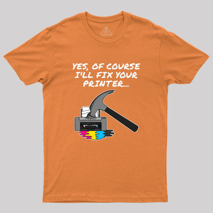 Yes Of Course I'll Fix Your Printer Geek T-Shirt