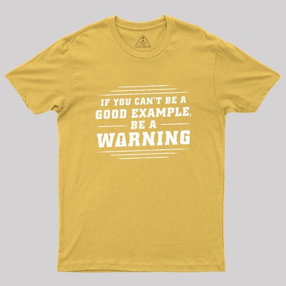 If You Can't Be A Good Example, Be A Warning Geek T-Shirt