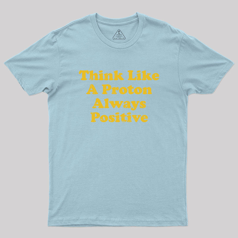 Think Like A Proton Always Positive Geek T-Shirt