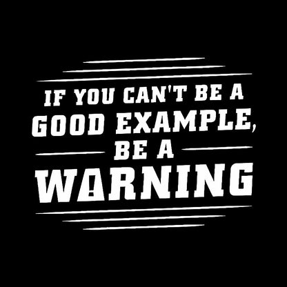 If You Can't Be A Good Example, Be A Warning Geek T-Shirt