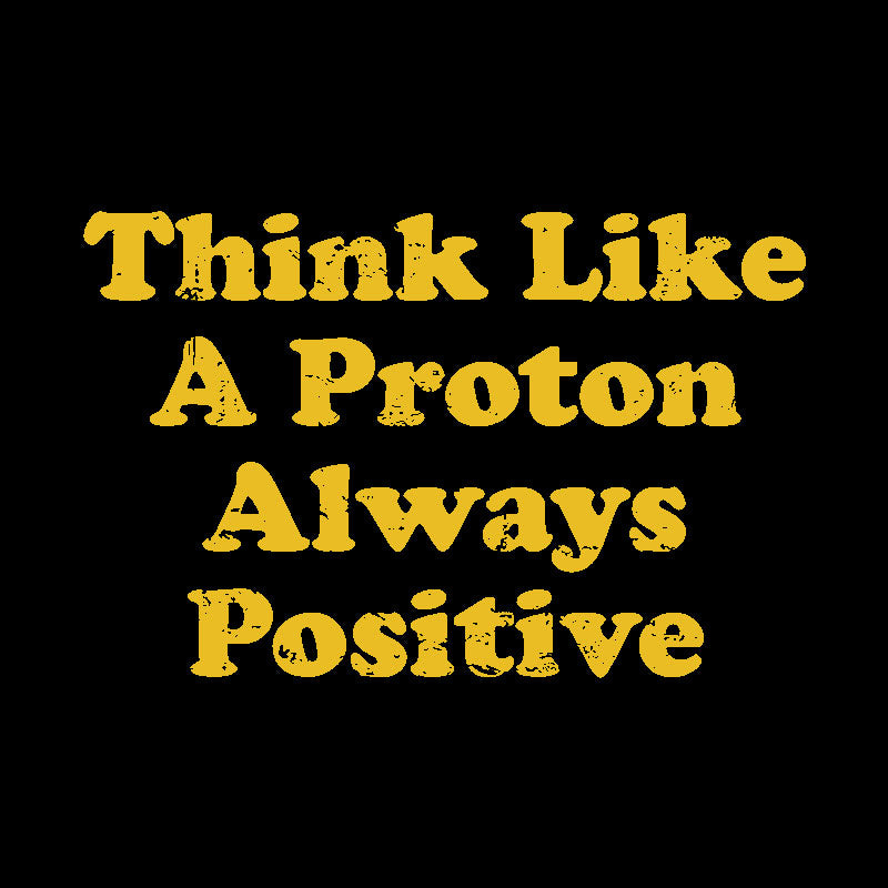 Think Like A Proton Always Positive Geek T-Shirt