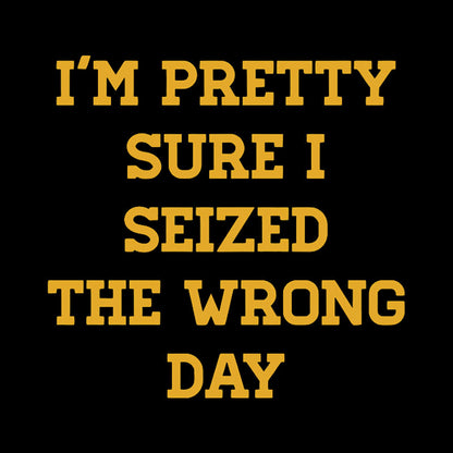 I'm Pretty Sure I Seized The Wrong Day Geek T-Shirt