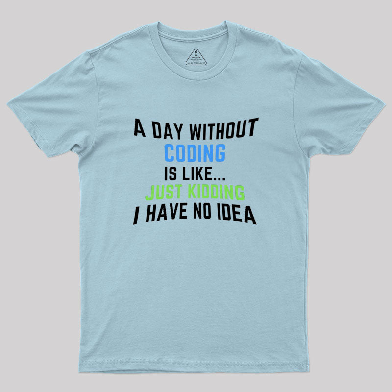 A Day Without Coding Just Kidding No Idea Geek T-Shirt